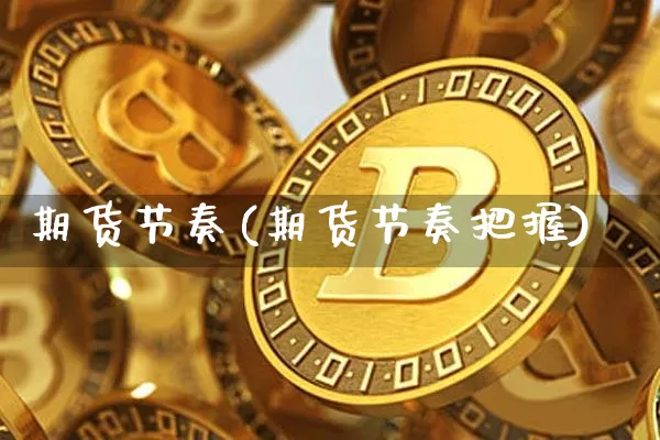 期货节奏(期货节奏把握)_https://www.hbxfywj.com_证券知识_第1张