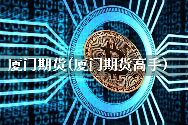 厦门期货(厦门期货高手)_https://www.hbxfywj.com_期货知识_第1张