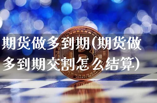 期货做多到期(期货做多到期交割怎么结算)_https://www.hbxfywj.com_证券知识_第1张