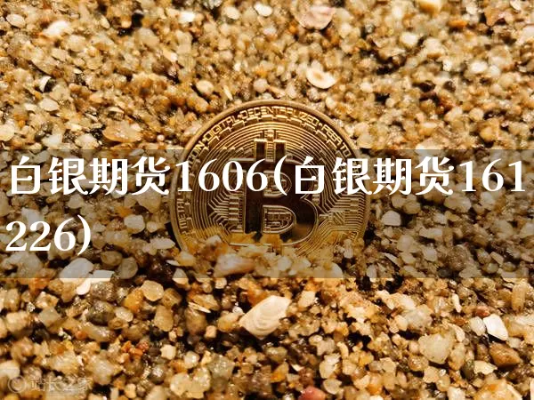 白银期货1606(白银期货161226)_https://www.hbxfywj.com_证券知识_第1张