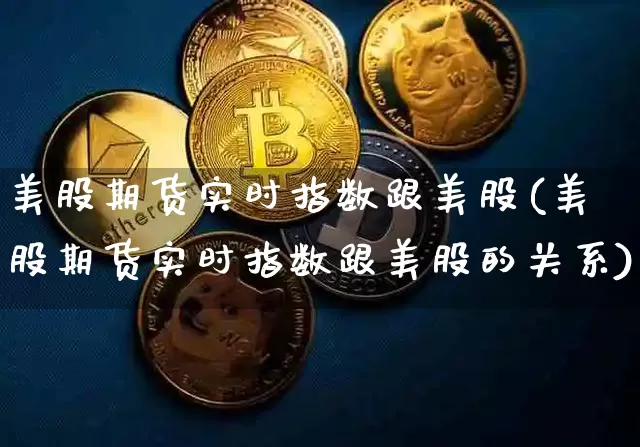 美股期货实时指数跟美股(美股期货实时指数跟美股的关系)_https://www.hbxfywj.com_基金知识_第1张