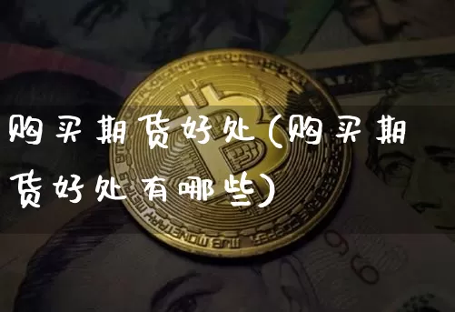 购买期货好处(购买期货好处有哪些)_https://www.hbxfywj.com_期货知识_第1张