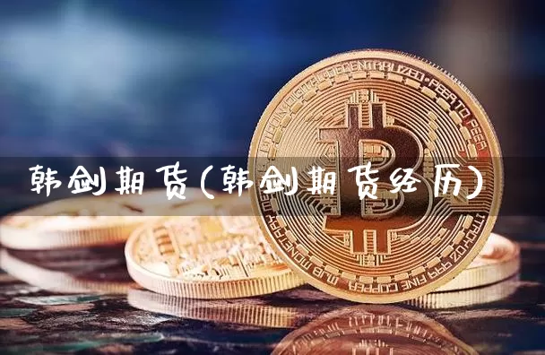 韩剑期货(韩剑期货经历)_https://www.hbxfywj.com_期货知识_第1张