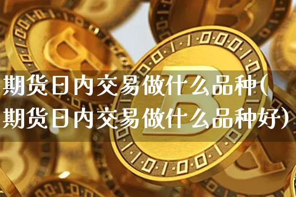 期货日内交易做什么品种(期货日内交易做什么品种好)_https://www.hbxfywj.com_期货知识_第1张