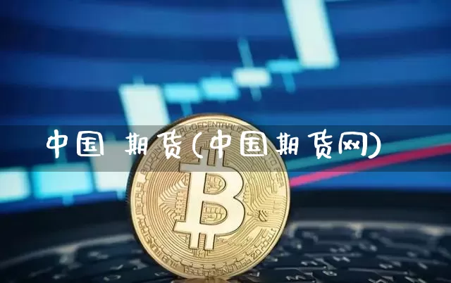 中国 期货(中国期货网)_https://www.hbxfywj.com_证券知识_第1张