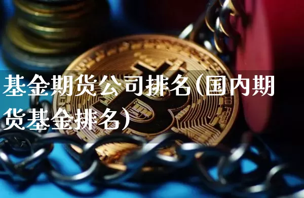 基金期货公司排名(国内期货基金排名)_https://www.hbxfywj.com_证券知识_第1张