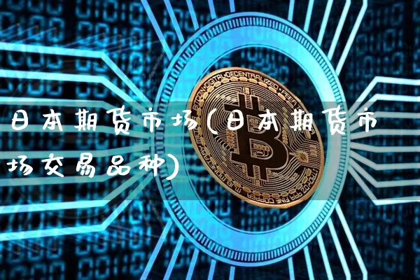 日本期货市场(日本期货市场交易品种)_https://www.hbxfywj.com_期货知识_第1张