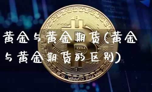 黄金与黄金期货(黄金与黄金期货的区别)_https://www.hbxfywj.com_股票知识_第1张