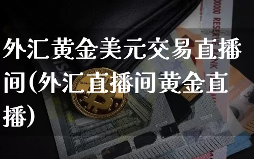 外汇黄金美元交易直播间(外汇直播间黄金直播)_https://www.hbxfywj.com_证券知识_第1张