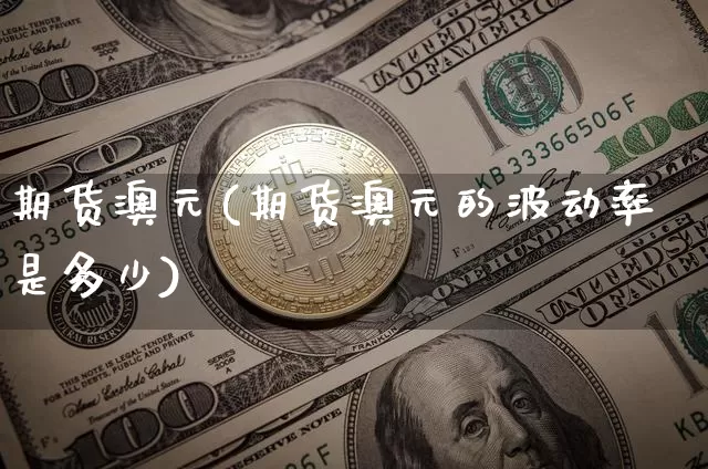期货澳元(期货澳元的波动率是多少)_https://www.hbxfywj.com_股票知识_第1张