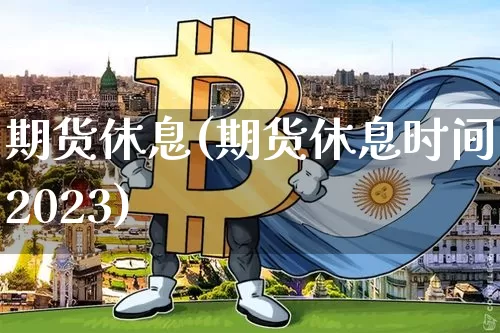 期货休息(期货休息时间2023)_https://www.hbxfywj.com_股票知识_第1张