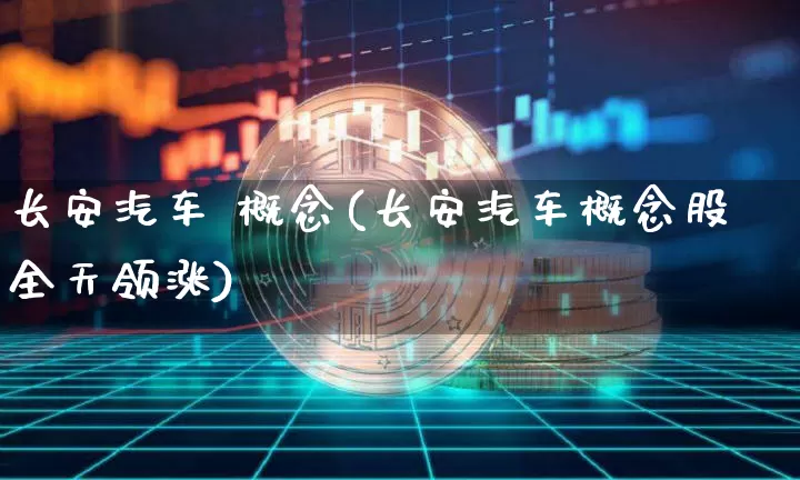 长安汽车 概念(长安汽车概念股全天领涨)_https://www.hbxfywj.com_股票知识_第1张