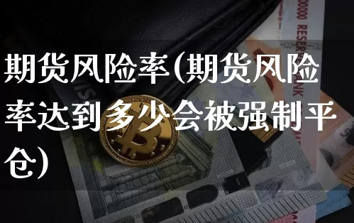 期货风险率(期货风险率达到多少会被强制平仓)_https://www.hbxfywj.com_基金知识_第1张