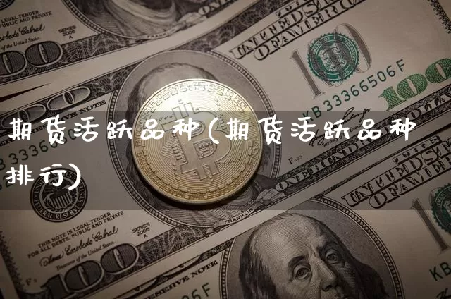 期货活跃品种(期货活跃品种排行)_https://www.hbxfywj.com_证券知识_第1张