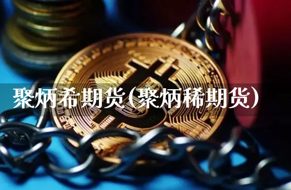 聚炳希期货(聚炳稀期货)_https://www.hbxfywj.com_证券知识_第1张