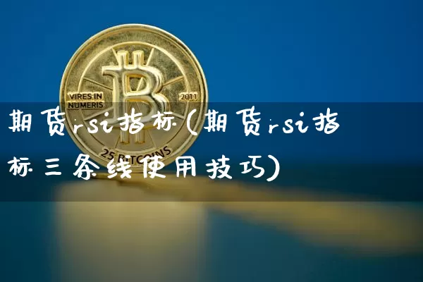 期货rsi指标(期货rsi指标三条线使用技巧)_https://www.hbxfywj.com_基金知识_第1张