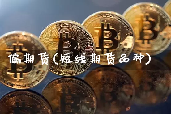 偏期货(短线期货品种)_https://www.hbxfywj.com_证券知识_第1张