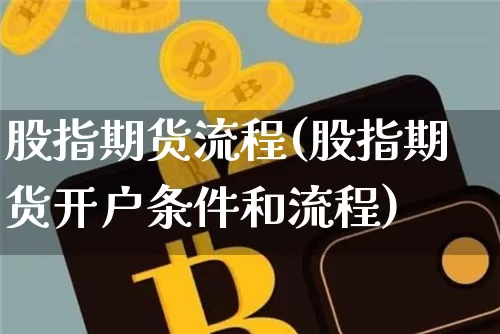股指期货流程(股指期货开户条件和流程)_https://www.hbxfywj.com_期货知识_第1张