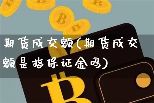 期货成交额(期货成交额是指保证金吗)_https://www.hbxfywj.com_基金知识_第1张
