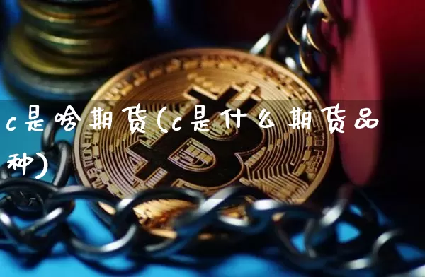 c是啥期货(c是什么期货品种)_https://www.hbxfywj.com_期货知识_第1张