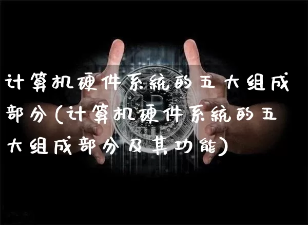 计算机硬件系统的五大组成部分(计算机硬件系统的五大组成部分及其功能)_https://www.hbxfywj.com_基金知识_第1张