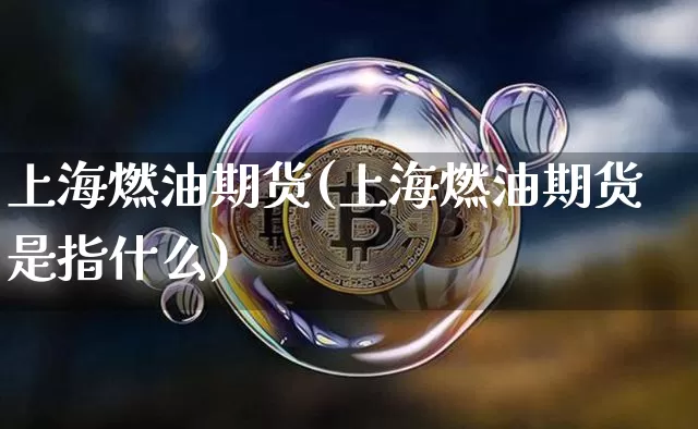 上海燃油期货(上海燃油期货是指什么)_https://www.hbxfywj.com_期货知识_第1张