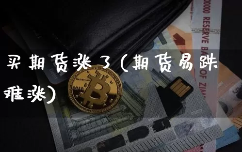 买期货涨了(期货易跌难涨)_https://www.hbxfywj.com_证券知识_第1张