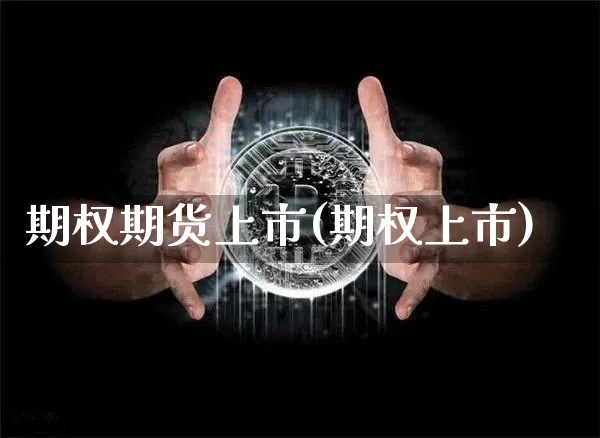 期权期货上市(期权上市)_https://www.hbxfywj.com_股票知识_第1张