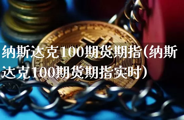 纳斯达克100期货期指(纳斯达克100期货期指实时)_https://www.hbxfywj.com_证券知识_第1张