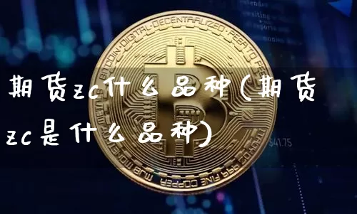 期货zc什么品种(期货zc是什么品种)_https://www.hbxfywj.com_基金知识_第1张