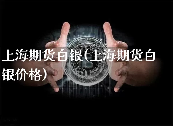 上海期货白银(上海期货白银价格)_https://www.hbxfywj.com_股票知识_第1张
