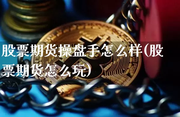 股票期货操盘手怎么样(股票期货怎么玩)_https://www.hbxfywj.com_证券知识_第1张