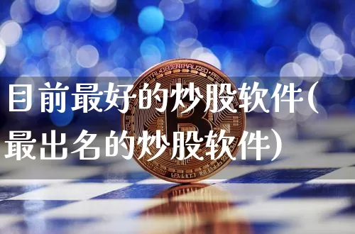 目前最好的炒股软件(最出名的炒股软件)_https://www.hbxfywj.com_证券知识_第1张