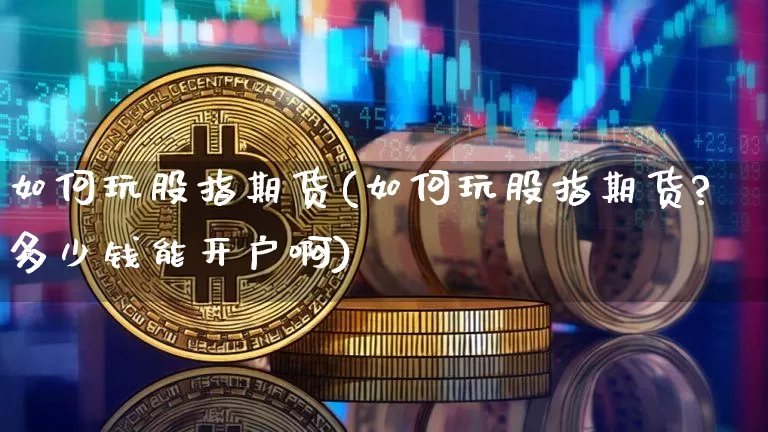 如何玩股指期货(如何玩股指期货?多少钱能开户啊)_https://www.hbxfywj.com_股票知识_第1张