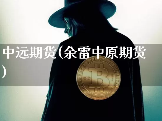 中远期货(余雷中原期货)_https://www.hbxfywj.com_期货知识_第1张