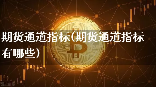 期货通道指标(期货通道指标有哪些)_https://www.hbxfywj.com_证券知识_第1张