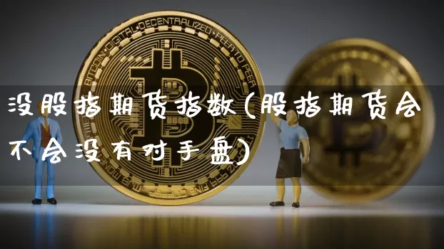 没股指期货指数(股指期货会不会没有对手盘)_https://www.hbxfywj.com_期货知识_第1张