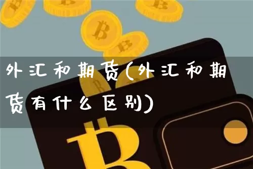 外汇和期货(外汇和期货有什么区别)_https://www.hbxfywj.com_股票知识_第1张