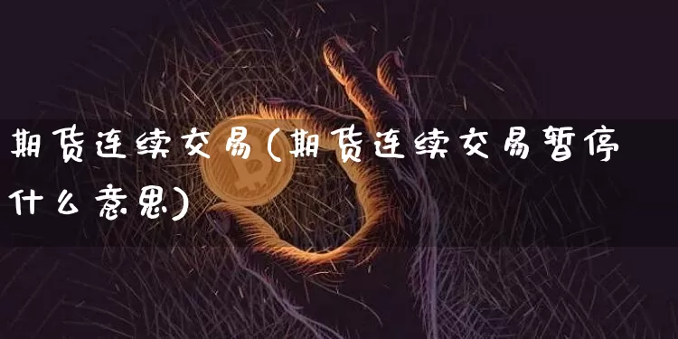期货连续交易(期货连续交易暂停什么意思)_https://www.hbxfywj.com_期货知识_第1张