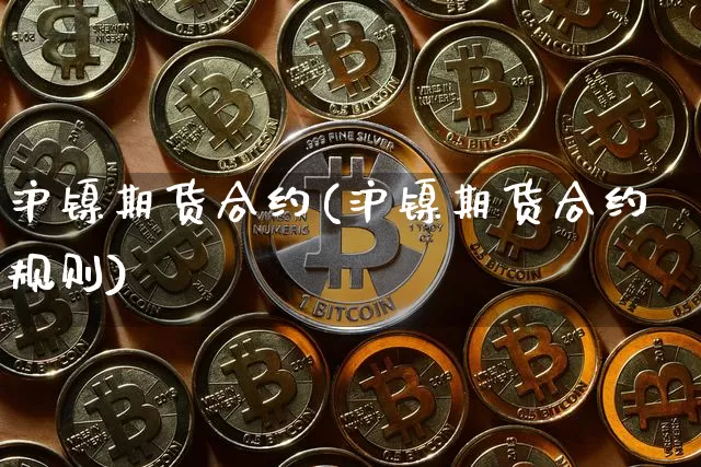 沪镍期货合约(沪镍期货合约规则)_https://www.hbxfywj.com_股票知识_第1张