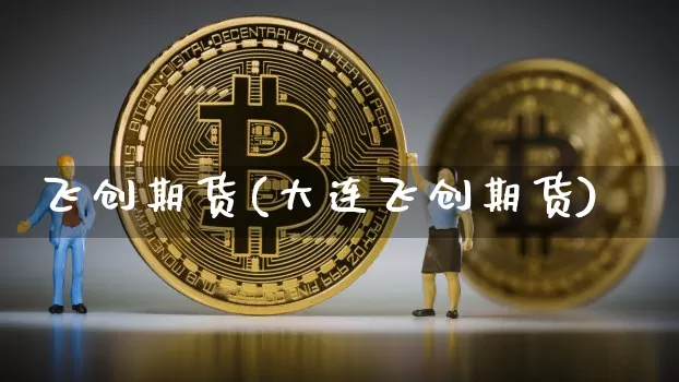 飞创期货(大连飞创期货)_https://www.hbxfywj.com_证券知识_第1张
