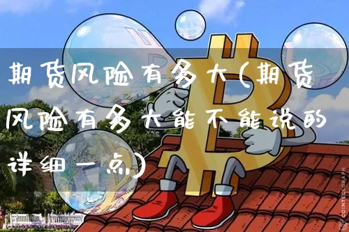 期货风险有多大(期货风险有多大能不能说的详细一点)_https://www.hbxfywj.com_证券知识_第1张