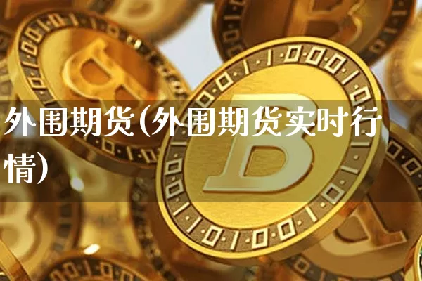 外围期货(外围期货实时行情)_https://www.hbxfywj.com_期货知识_第1张
