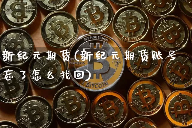 新纪元期货(新纪元期货账号忘了怎么找回)_https://www.hbxfywj.com_证券知识_第1张