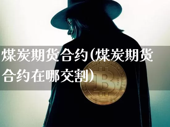 煤炭期货合约(煤炭期货合约在哪交割)_https://www.hbxfywj.com_证券知识_第1张