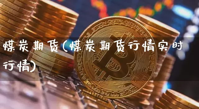 煤炭期货(煤炭期货行情实时行情)_https://www.hbxfywj.com_基金知识_第1张