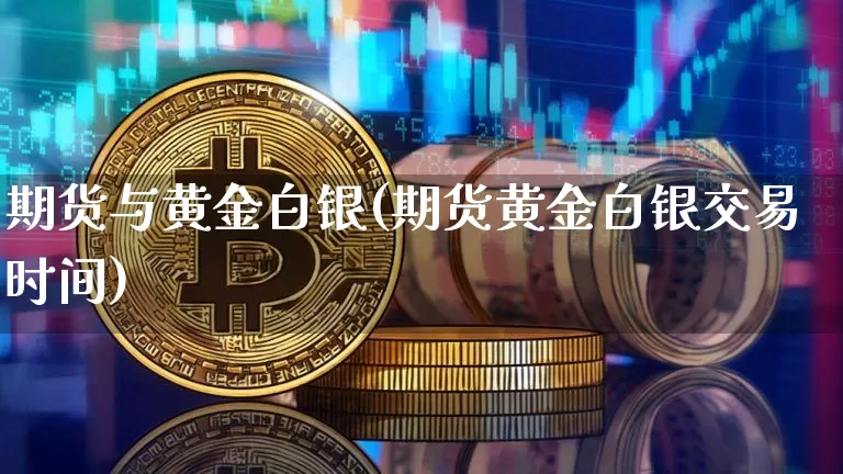 期货与黄金白银(期货黄金白银交易时间)_https://www.hbxfywj.com_股票知识_第1张
