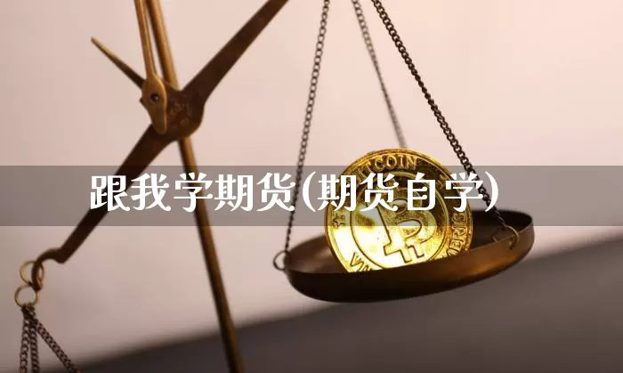 跟我学期货(期货自学)_https://www.hbxfywj.com_证券知识_第1张