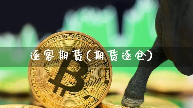 逐客期货(期货逐仓)_https://www.hbxfywj.com_期货知识_第1张