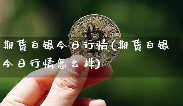 期货白银今日行情(期货白银今日行情怎么样)_https://www.hbxfywj.com_股票知识_第1张